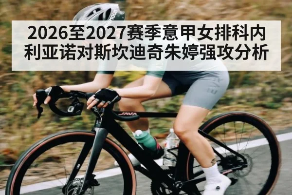 2026至2027赛季意甲女排科内利亚诺对斯坎迪奇朱婷强攻分析 - kaiyun