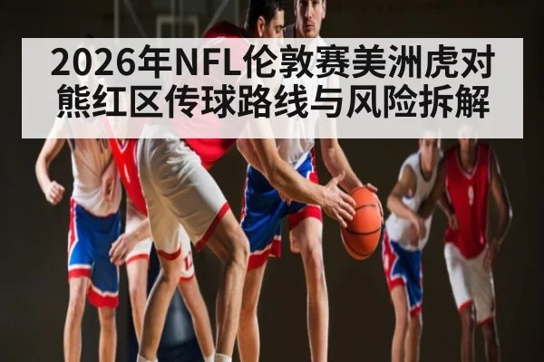 2026年NFL伦敦赛美洲虎对熊红区传球路线与风险拆解 | kaiyun